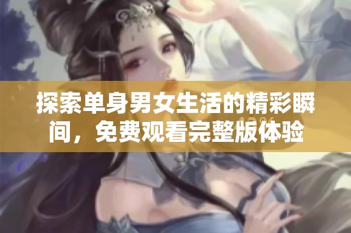 探索单身男女生活的精彩瞬间，免费观看完整版体验