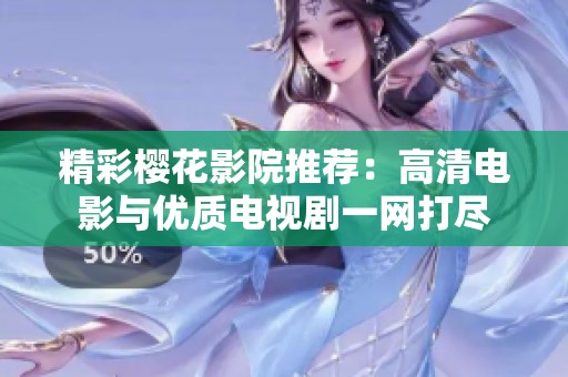 精彩樱花影院推荐：高清电影与优质电视剧一网打尽