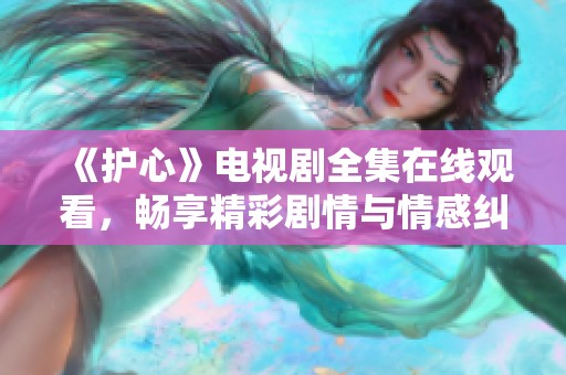 《护心》电视剧全集在线观看，畅享精彩剧情与情感纠葛
