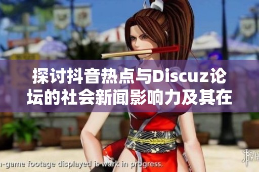 探讨抖音热点与Discuz论坛的社会新闻影响力及其在大众网络中的作用