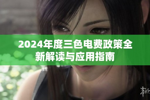 2024年度三色电费政策全新解读与应用指南