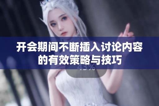 开会期间不断插入讨论内容的有效策略与技巧