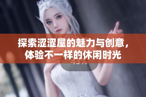 探索涩涩屋的魅力与创意，体验不一样的休闲时光
