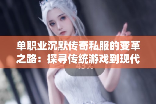 单职业沉默传奇私服的变革之路：探寻传统游戏到现代演绎的历史与未来