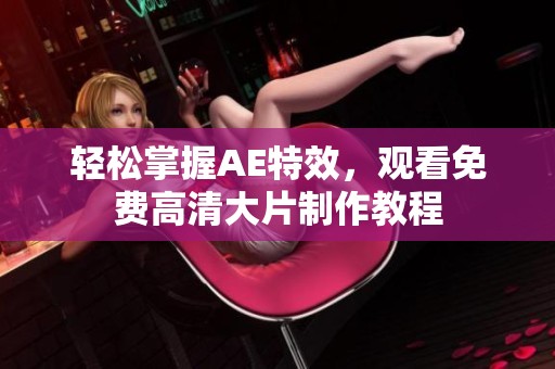 轻松掌握AE特效，观看免费高清大片制作教程