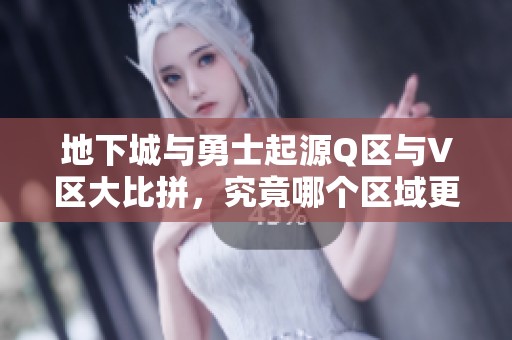 地下城与勇士起源Q区与V区大比拼，究竟哪个区域更适合你的冒险之旅