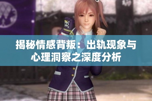 揭秘情感背叛：出轨现象与心理洞察之深度分析