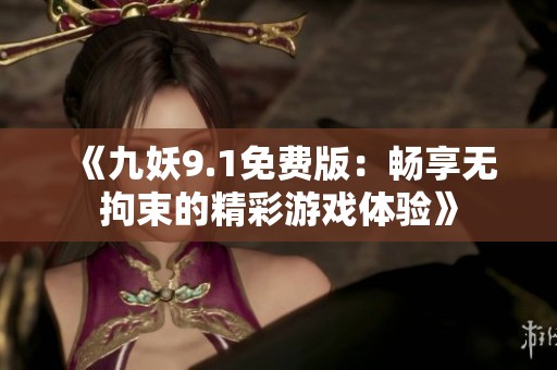 《九妖9.1免费版：畅享无拘束的精彩游戏体验》