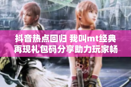 抖音热点回归 我叫mt经典再现礼包码分享助力玩家畅玩游戏