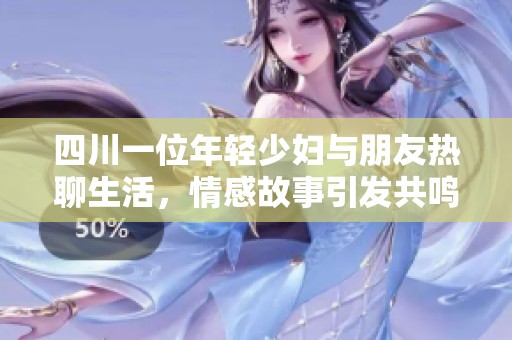 四川一位年轻少妇与朋友热聊生活，情感故事引发共鸣