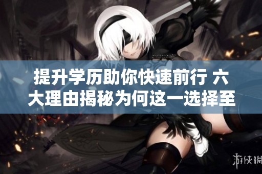 提升学历助你快速前行 六大理由揭秘为何这一选择至关重要