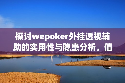 探讨wepoker外挂透视辅助的实用性与隐患分析，值得玩家关注的真相