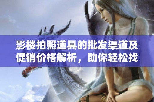 影楼拍照道具的批发渠道及促销价格解析，助你轻松找到优质货源