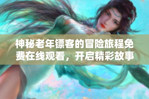 神秘老年镖客的冒险旅程免费在线观看，开启精彩故事大门