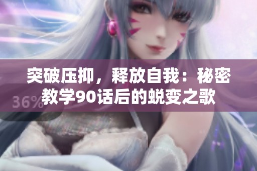 突破压抑，释放自我：秘密教学90话后的蜕变之歌