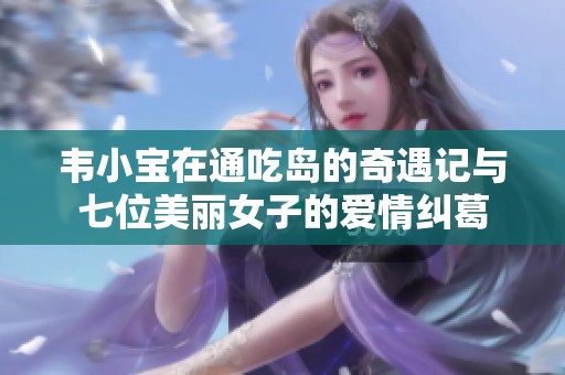 韦小宝在通吃岛的奇遇记与七位美丽女子的爱情纠葛