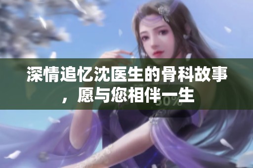深情追忆沈医生的骨科故事，愿与您相伴一生