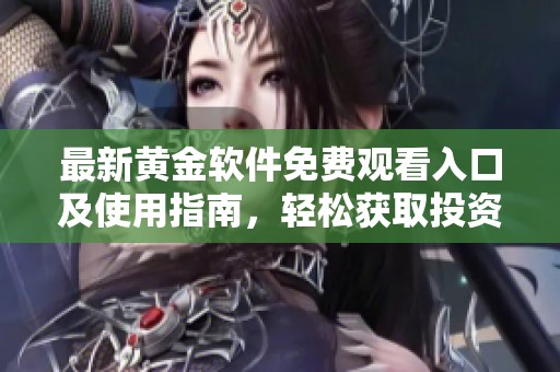 最新黄金软件免费观看入口及使用指南，轻松获取投资信息