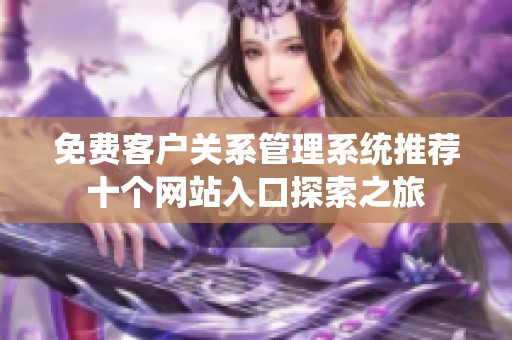 免费客户关系管理系统推荐十个网站入口探索之旅