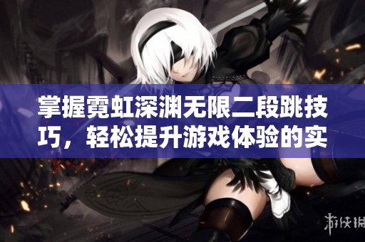 掌握霓虹深渊无限二段跳技巧，轻松提升游戏体验的实用攻略分享