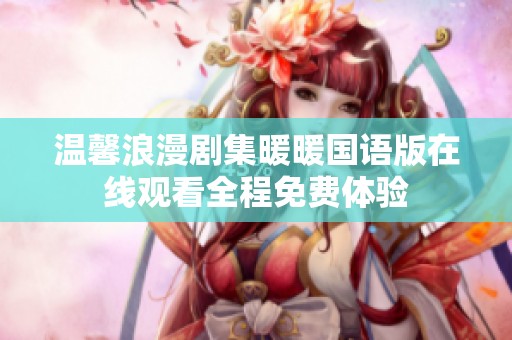 温馨浪漫剧集暖暖国语版在线观看全程免费体验