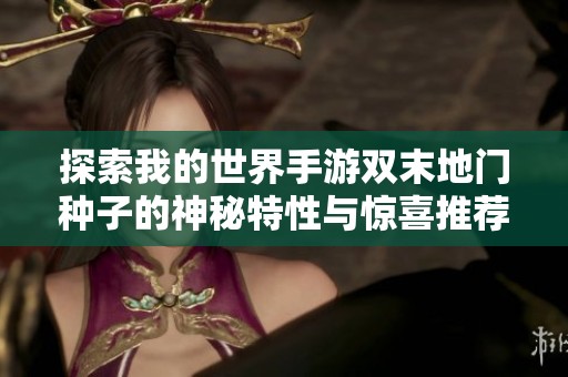 探索我的世界手游双末地门种子的神秘特性与惊喜推荐，带你领略全新玩法