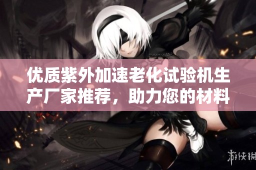 优质紫外加速老化试验机生产厂家推荐，助力您的材料耐久性测试与研究