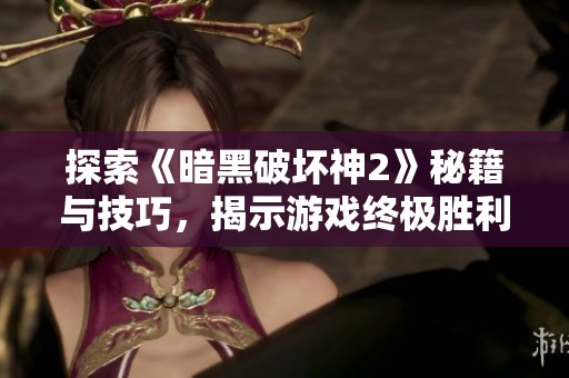 探索《暗黑破坏神2》秘籍与技巧，揭示游戏终极胜利策略的秘密！