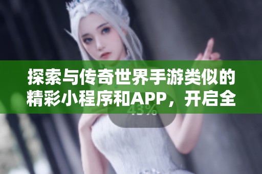 探索与传奇世界手游类似的精彩小程序和APP，开启全新游戏体验之旅