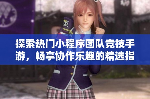 探索热门小程序团队竞技手游，畅享协作乐趣的精选指南和攻略分享