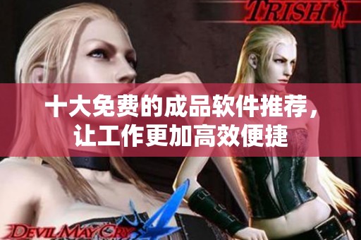 十大免费的成品软件推荐，让工作更加高效便捷