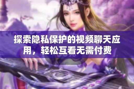 探索隐私保护的视频聊天应用，轻松互看无需付费