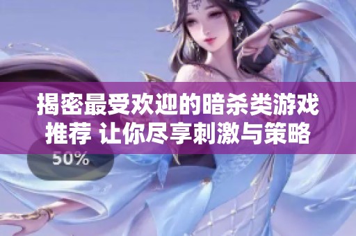 揭密最受欢迎的暗杀类游戏推荐 让你尽享刺激与策略的完美结合