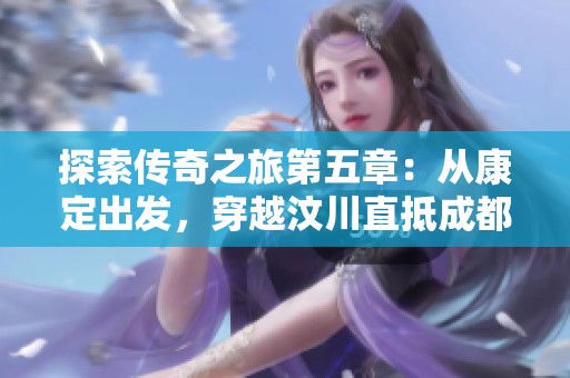 探索传奇之旅第五章：从康定出发，穿越汶川直抵成都的摩托精彩体验