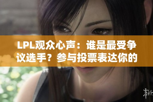 LPL观众心声：谁是最受争议选手？参与投票表达你的看法与意见！