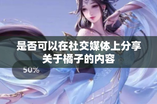 是否可以在社交媒体上分享关于橘子的内容