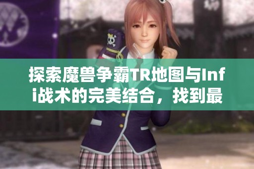 探索魔兽争霸TR地图与Infi战术的完美结合，找到最符合你游戏风格的策略选择