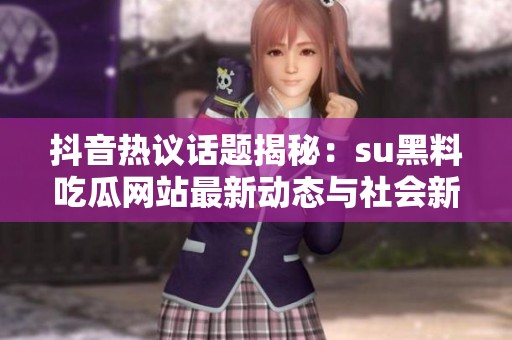 抖音热议话题揭秘：su黑料吃瓜网站最新动态与社会新闻分析
