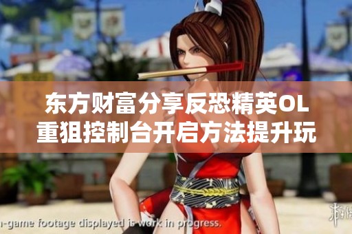 东方财富分享反恐精英OL重狙控制台开启方法提升玩家游戏内生存能力
