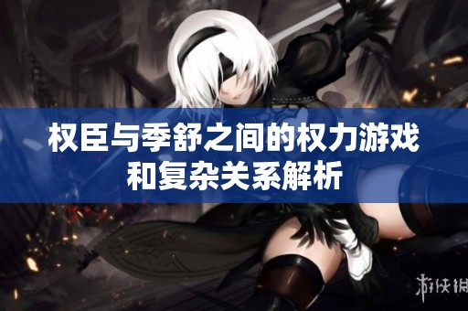 权臣与季舒之间的权力游戏和复杂关系解析