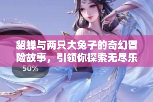 貂蝉与两只大兔子的奇幻冒险故事，引领你探索无尽乐趣