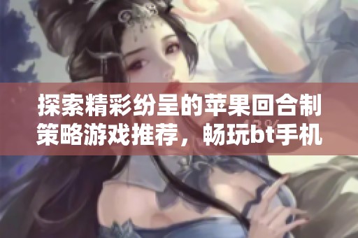 探索精彩纷呈的苹果回合制策略游戏推荐，畅玩bt手机游戏排行榜精品之选