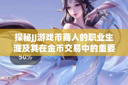 探秘JJ游戏币商人的职业生涯及其在金币交易中的重要作用分析