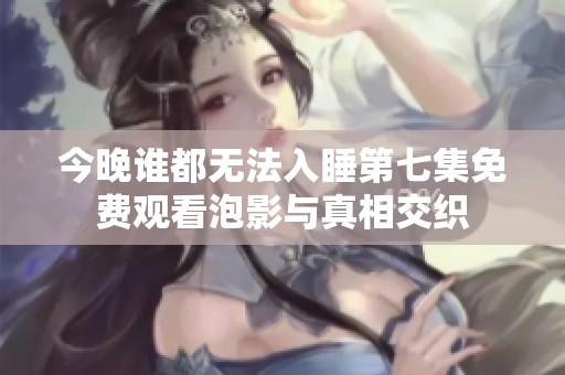 今晚谁都无法入睡第七集免费观看泡影与真相交织