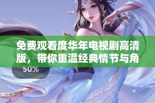 免费观看度华年电视剧高清版，带你重温经典情节与角色设计