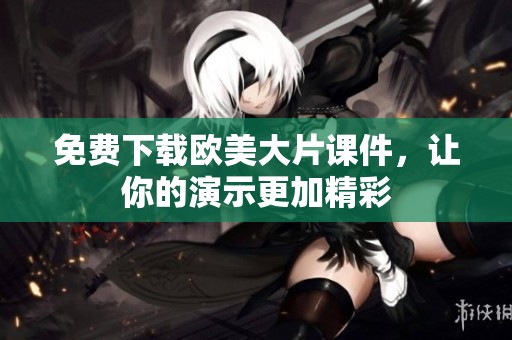 免费下载欧美大片课件，让你的演示更加精彩