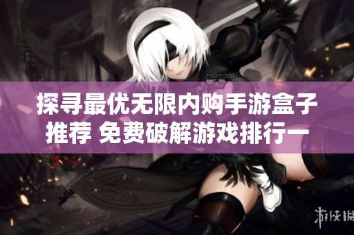 探寻最优无限内购手游盒子推荐 免费破解游戏排行一览全网最佳选择