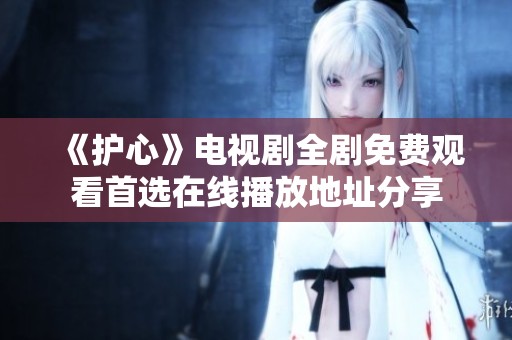 《护心》电视剧全剧免费观看首选在线播放地址分享
