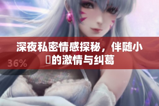 深夜私密情感探秘，伴随小泬的激情与纠葛