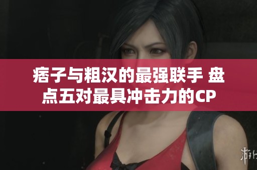 痞子与粗汉的最强联手 盘点五对最具冲击力的CP